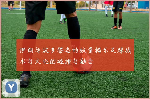伊朗与波多黎各的较量揭示足球战术与文化的碰撞与融合