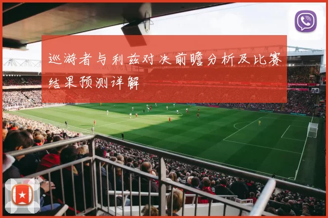 巡游者与利兹对决前瞻分析及比赛结果预测详解