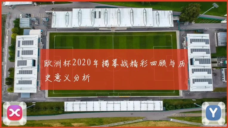 欧洲杯2020年揭幕战精彩回顾与历史意义分析