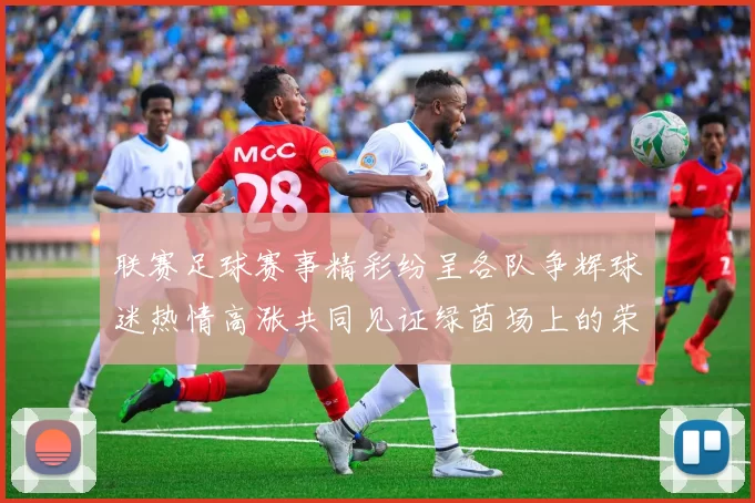联赛足球赛事精彩纷呈各队争辉球迷热情高涨共同见证绿茵场上的荣耀时刻